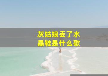 灰姑娘丢了水晶鞋是什么歌