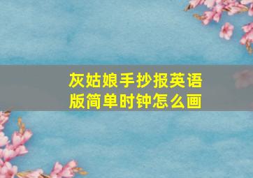 灰姑娘手抄报英语版简单时钟怎么画