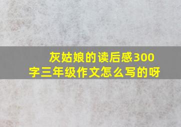 灰姑娘的读后感300字三年级作文怎么写的呀