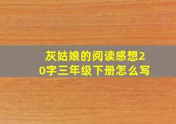 灰姑娘的阅读感想20字三年级下册怎么写