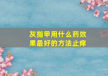 灰指甲用什么药效果最好的方法止痒