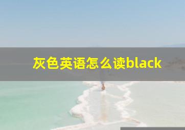 灰色英语怎么读black