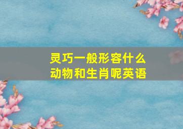 灵巧一般形容什么动物和生肖呢英语