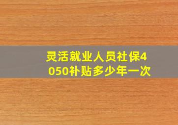 灵活就业人员社保4050补贴多少年一次