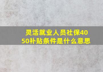 灵活就业人员社保4050补贴条件是什么意思