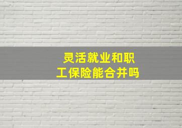 灵活就业和职工保险能合并吗