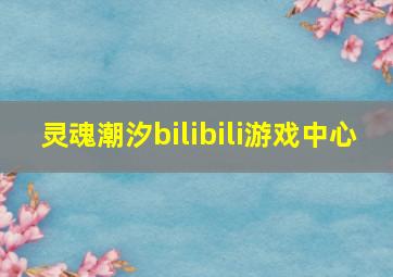 灵魂潮汐bilibili游戏中心