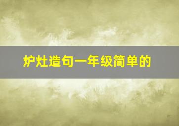 炉灶造句一年级简单的