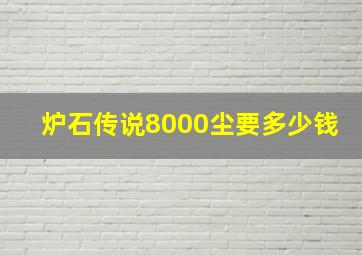 炉石传说8000尘要多少钱