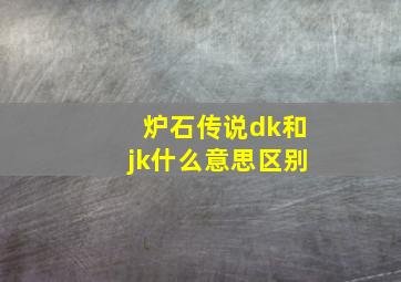 炉石传说dk和jk什么意思区别