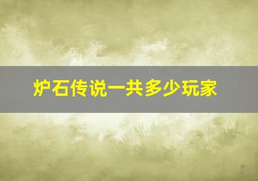 炉石传说一共多少玩家