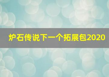 炉石传说下一个拓展包2020