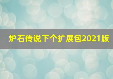 炉石传说下个扩展包2021版