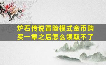 炉石传说冒险模式金币购买一章之后怎么领取不了