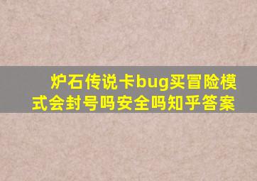 炉石传说卡bug买冒险模式会封号吗安全吗知乎答案