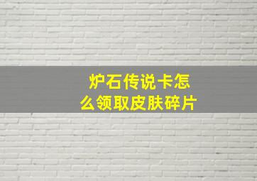 炉石传说卡怎么领取皮肤碎片