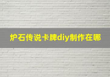 炉石传说卡牌diy制作在哪