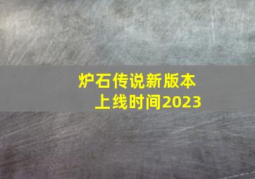 炉石传说新版本上线时间2023