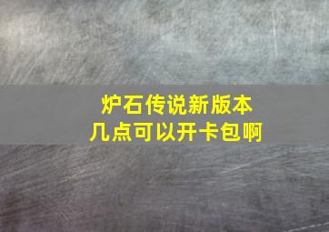 炉石传说新版本几点可以开卡包啊