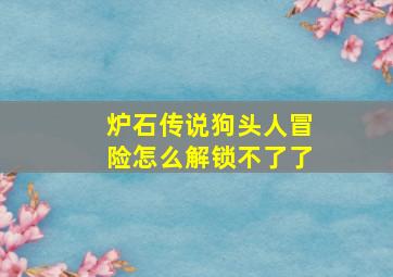 炉石传说狗头人冒险怎么解锁不了了