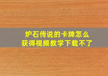 炉石传说的卡牌怎么获得视频教学下载不了