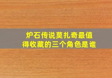 炉石传说莫扎奇最值得收藏的三个角色是谁