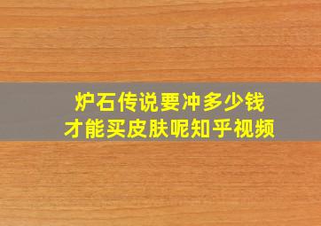 炉石传说要冲多少钱才能买皮肤呢知乎视频