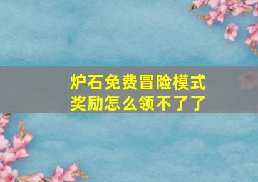 炉石免费冒险模式奖励怎么领不了了