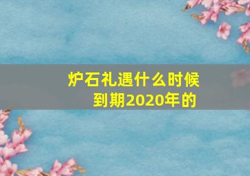 炉石礼遇什么时候到期2020年的