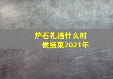 炉石礼遇什么时候结束2021年