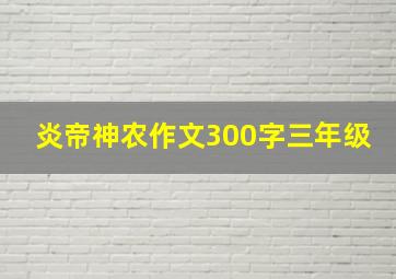 炎帝神农作文300字三年级