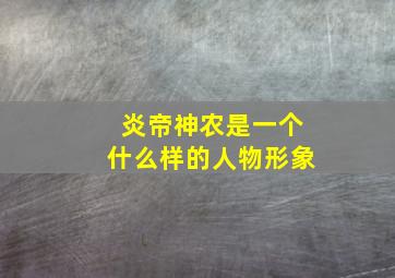 炎帝神农是一个什么样的人物形象