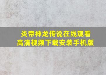 炎帝神龙传说在线观看高清视频下载安装手机版