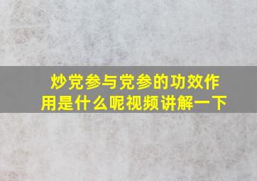 炒党参与党参的功效作用是什么呢视频讲解一下