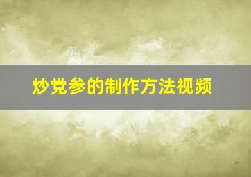 炒党参的制作方法视频