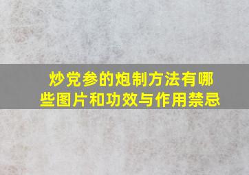 炒党参的炮制方法有哪些图片和功效与作用禁忌