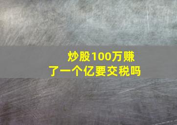 炒股100万赚了一个亿要交税吗