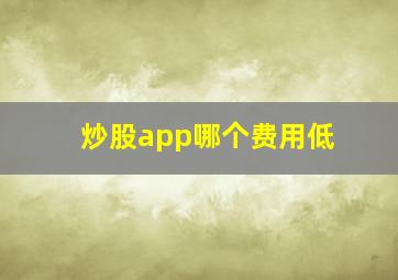 炒股app哪个费用低