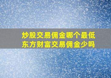 炒股交易佣金哪个最低东方财富交易佣金少吗