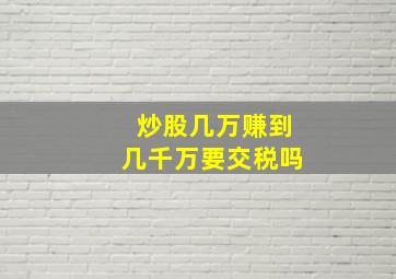 炒股几万赚到几千万要交税吗