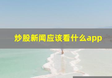 炒股新闻应该看什么app