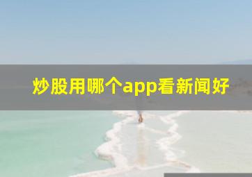 炒股用哪个app看新闻好