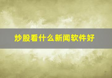 炒股看什么新闻软件好