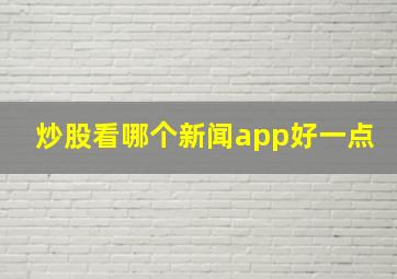 炒股看哪个新闻app好一点