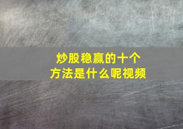 炒股稳赢的十个方法是什么呢视频