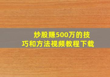 炒股赚500万的技巧和方法视频教程下载