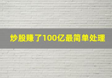 炒股赚了100亿最简单处理