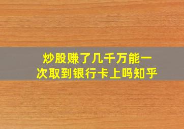 炒股赚了几千万能一次取到银行卡上吗知乎