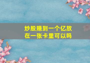 炒股赚到一个亿放在一张卡里可以吗