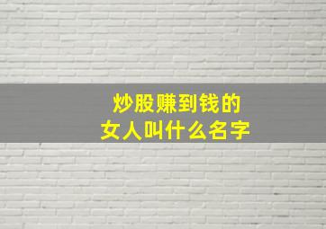 炒股赚到钱的女人叫什么名字